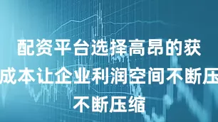 配资平台选择高昂的获客成本让企业利润空间不断压缩