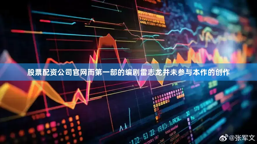 股票配资公司官网而第一部的编剧雷志龙并未参与本作的创作