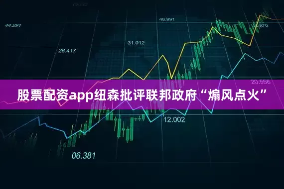 股票配资app纽森批评联邦政府“煽风点火”