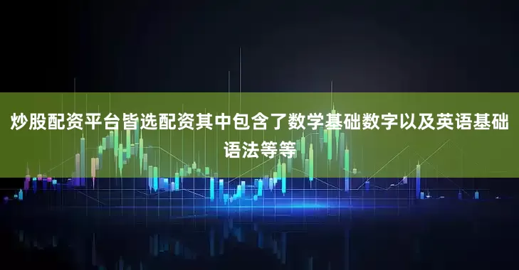 炒股配资平台皆选配资其中包含了数学基础数字以及英语基础语法等等