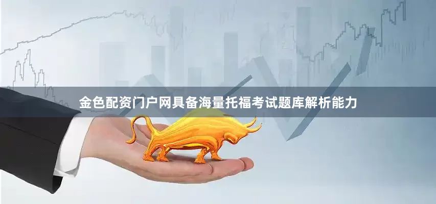 金色配资门户网具备海量托福考试题库解析能力
