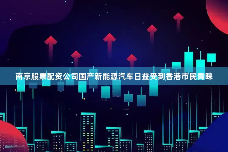 南京股票配资公司国产新能源汽车日益受到香港市民青睐