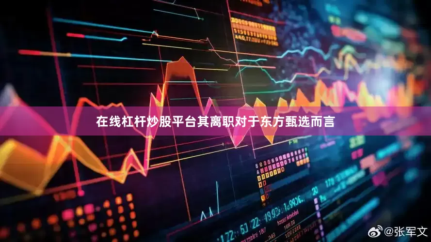 在线杠杆炒股平台其离职对于东方甄选而言