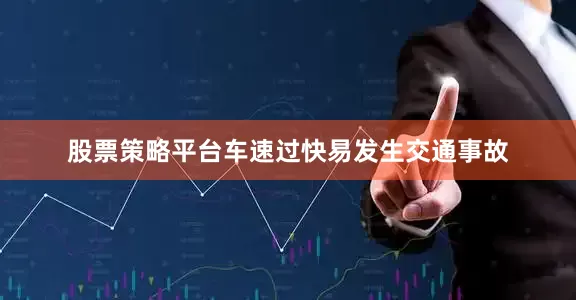 股票策略平台车速过快易发生交通事故