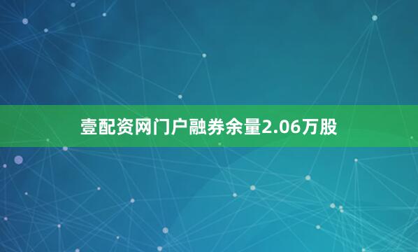 壹配资网门户融券余量2.06万股