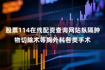 股票114在线配资查询网站纵隔肿物切除术等胸外科各类手术