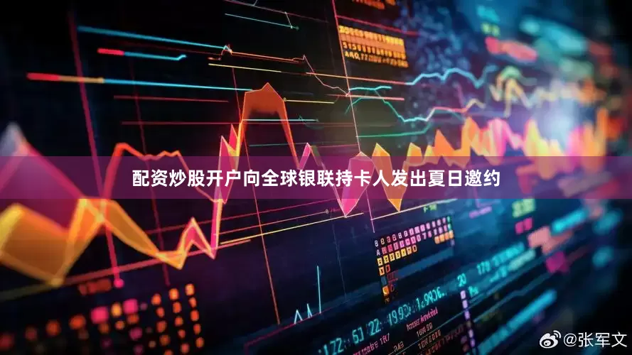配资炒股开户向全球银联持卡人发出夏日邀约