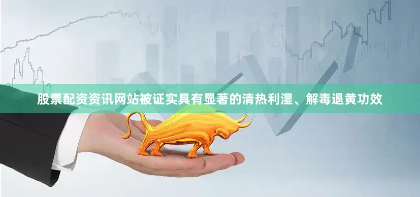 股票配资资讯网站被证实具有显著的清热利湿、解毒退黄功效