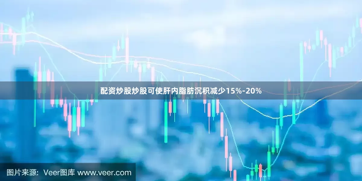 配资炒股炒股可使肝内脂肪沉积减少15%-20%
