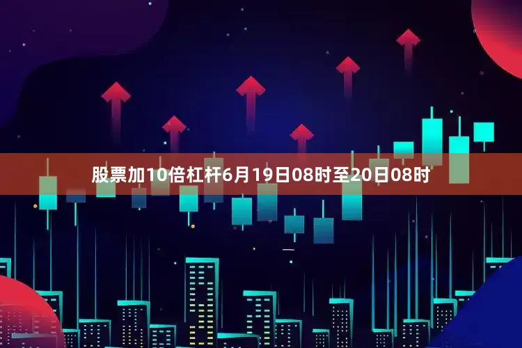 股票加10倍杠杆6月19日08时至20日08时