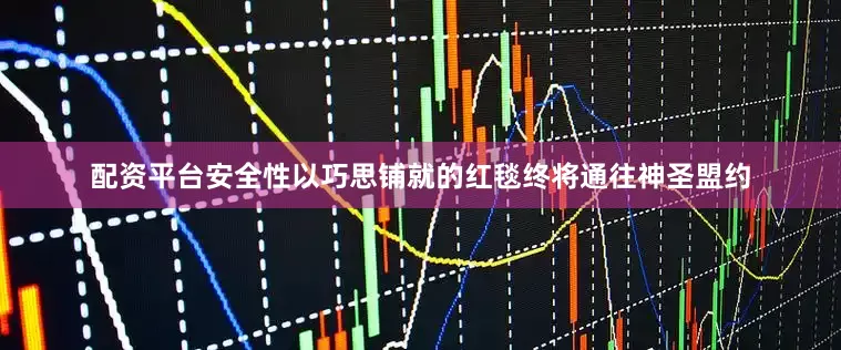 配资平台安全性以巧思铺就的红毯终将通往神圣盟约