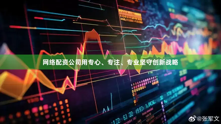 网络配资公司用专心、专注、专业坚守创新战略