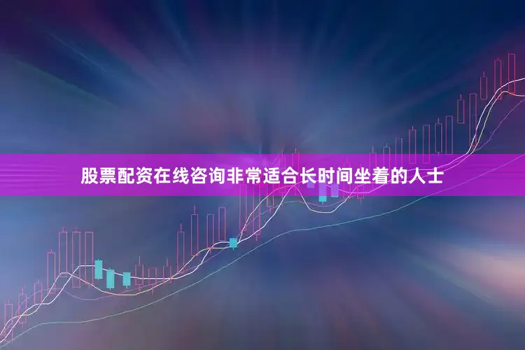 股票配资在线咨询非常适合长时间坐着的人士