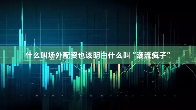 什么叫场外配资也该明白什么叫“潮流疯子”