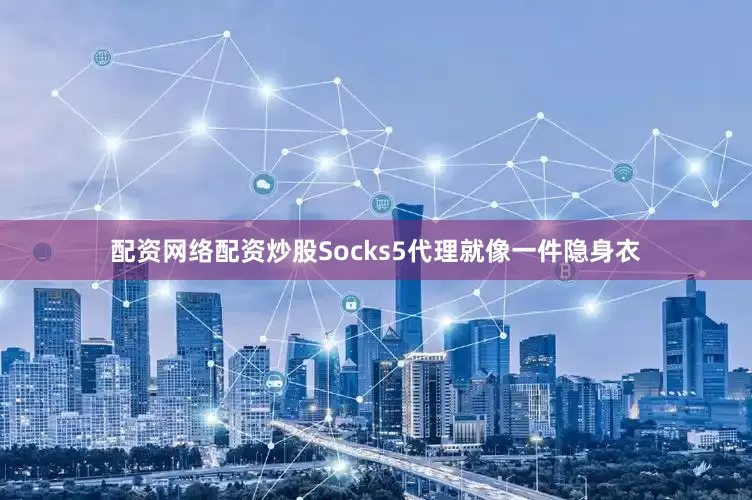 配资网络配资炒股Socks5代理就像一件隐身衣