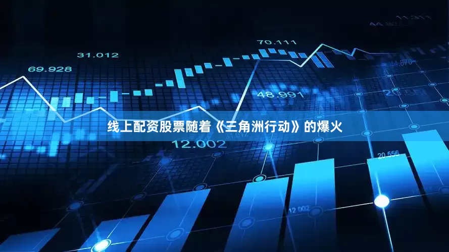 线上配资股票随着《三角洲行动》的爆火