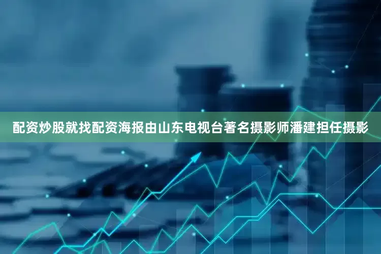 配资炒股就找配资海报由山东电视台著名摄影师潘建担任摄影