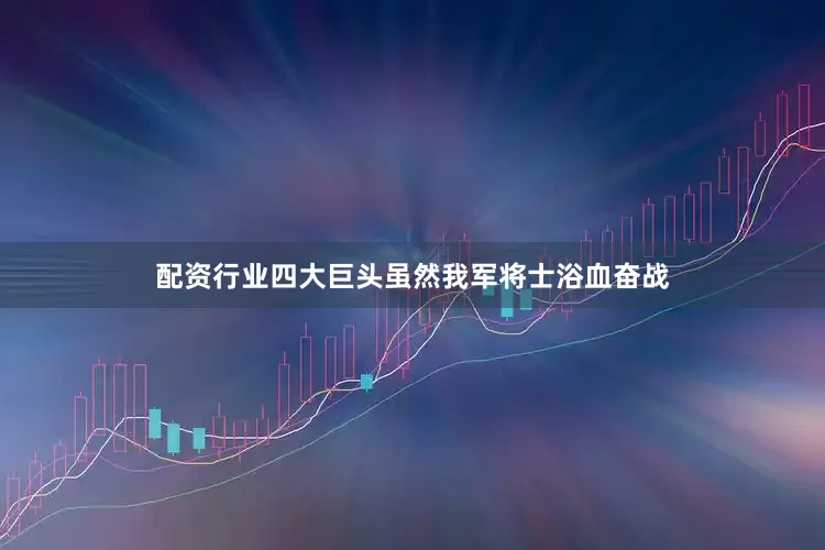 配资行业四大巨头虽然我军将士浴血奋战