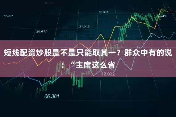 短线配资炒股是不是只能取其一？群众中有的说：“主席这么省