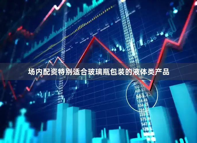 场内配资特别适合玻璃瓶包装的液体类产品