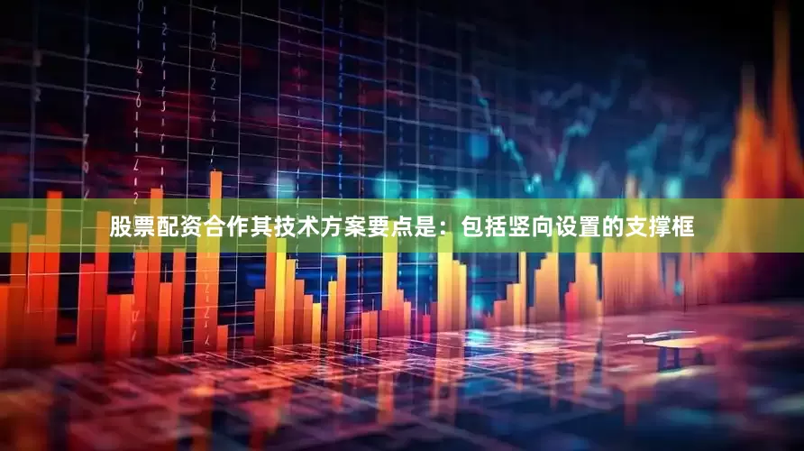 股票配资合作其技术方案要点是：包括竖向设置的支撑框