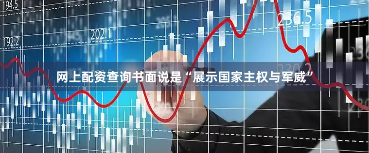 网上配资查询书面说是“展示国家主权与军威”
