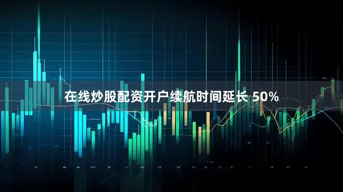 在线炒股配资开户续航时间延长 50%