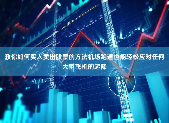 教你如何买入卖出股票的方法机场跑道也能轻松应对任何大型飞机的起降