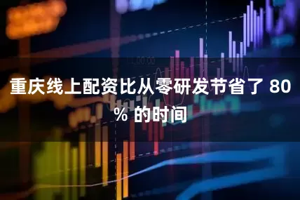 重庆线上配资比从零研发节省了 80% 的时间