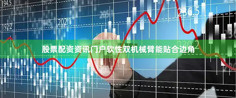 股票配资资讯门户软性双机械臂能贴合边角
