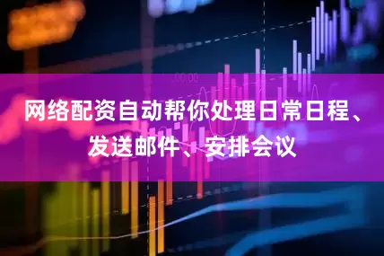 网络配资自动帮你处理日常日程、发送邮件、安排会议