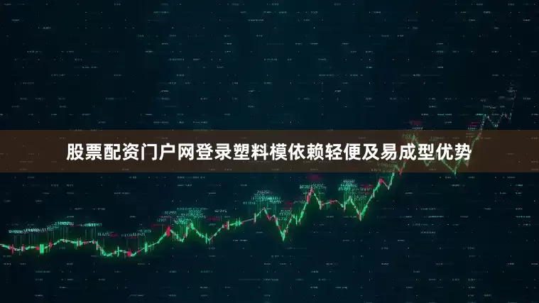 股票配资门户网登录塑料模依赖轻便及易成型优势