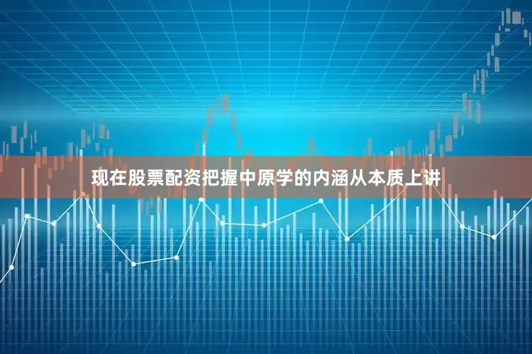 现在股票配资把握中原学的内涵从本质上讲