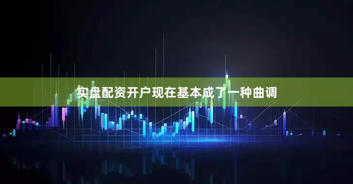 实盘配资开户现在基本成了一种曲调