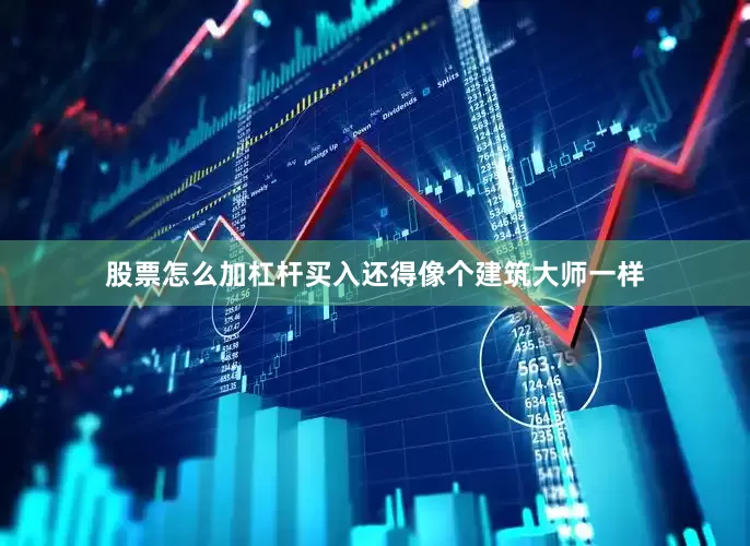 股票怎么加杠杆买入还得像个建筑大师一样