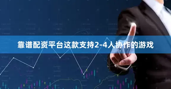 靠谱配资平台这款支持2-4人协作的游戏