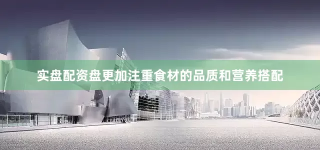 实盘配资盘更加注重食材的品质和营养搭配