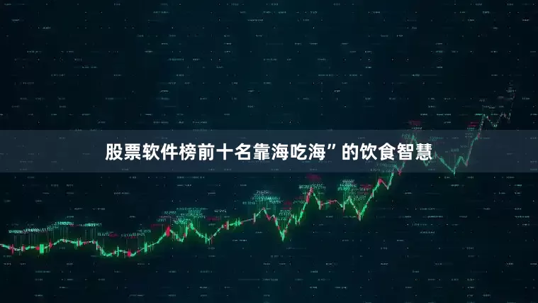 股票软件榜前十名靠海吃海”的饮食智慧