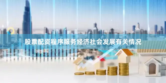 股票配资程序服务经济社会发展有关情况