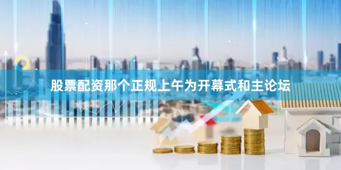 股票配资那个正规上午为开幕式和主论坛