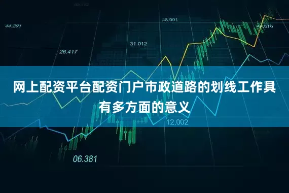 网上配资平台配资门户市政道路的划线工作具有多方面的意义