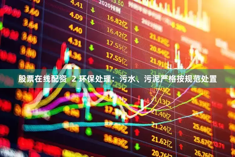 股票在线配资  2 环保处理：污水、污泥严格按规范处置