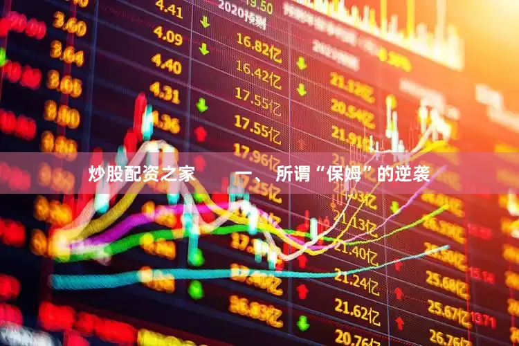 炒股配资之家        一、 所谓“保姆”的逆袭