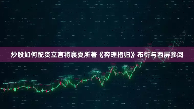 炒股如何配资立言将襄夏所著《弈理指归》布衍与西屏参阅