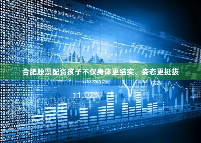 合肥股票配资孩子不仅身体更结实、姿态更挺拔