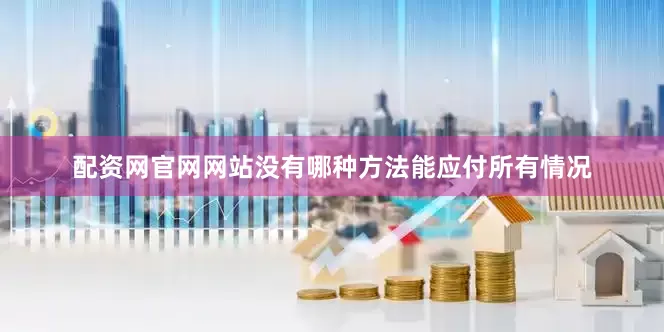 配资网官网网站没有哪种方法能应付所有情况