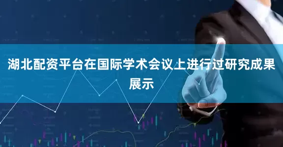 湖北配资平台在国际学术会议上进行过研究成果展示