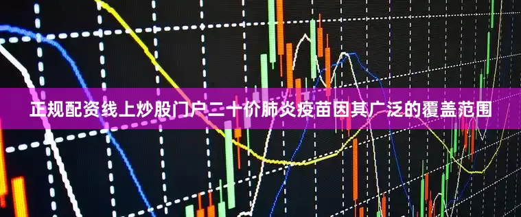 正规配资线上炒股门户二十价肺炎疫苗因其广泛的覆盖范围