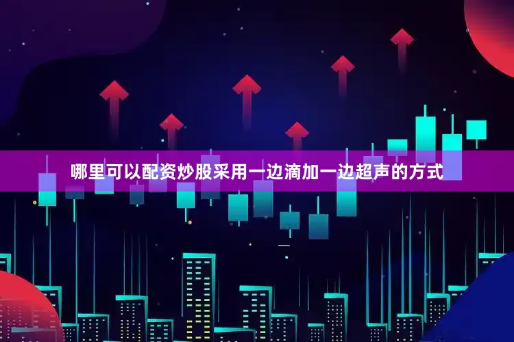 哪里可以配资炒股采用一边滴加一边超声的方式