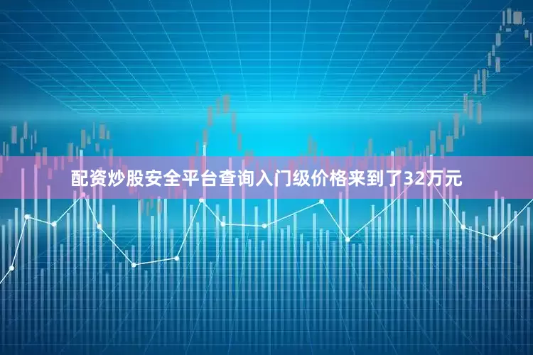 配资炒股安全平台查询入门级价格来到了32万元